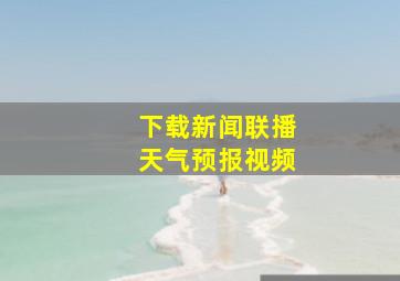 下载新闻联播天气预报视频