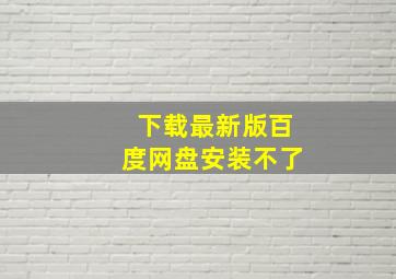 下载最新版百度网盘安装不了