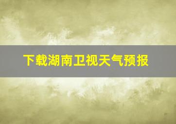 下载湖南卫视天气预报