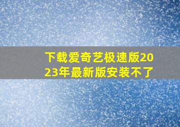 下载爱奇艺极速版2023年最新版安装不了