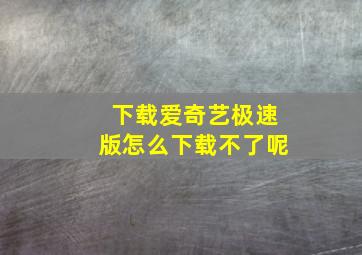 下载爱奇艺极速版怎么下载不了呢