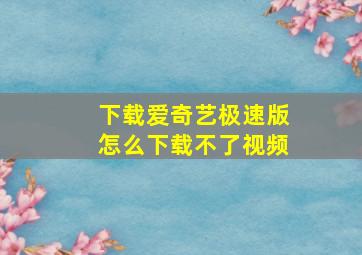 下载爱奇艺极速版怎么下载不了视频