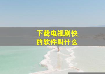 下载电视剧快的软件叫什么