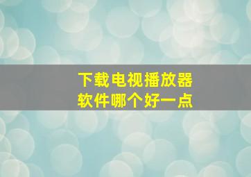 下载电视播放器软件哪个好一点