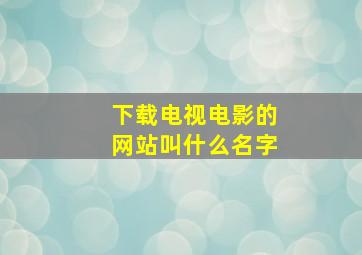 下载电视电影的网站叫什么名字