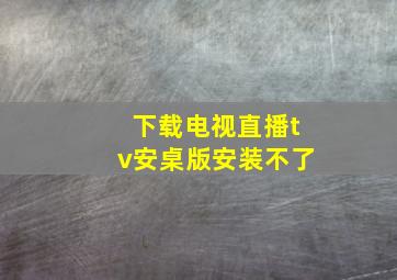 下载电视直播tv安桌版安装不了