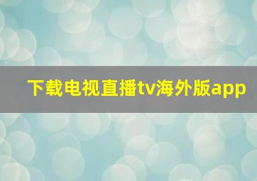 下载电视直播tv海外版app