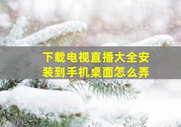 下载电视直播大全安装到手机桌面怎么弄