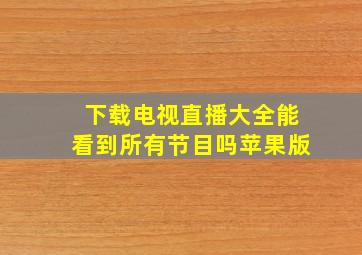 下载电视直播大全能看到所有节目吗苹果版