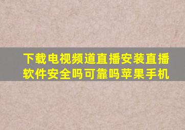 下载电视频道直播安装直播软件安全吗可靠吗苹果手机