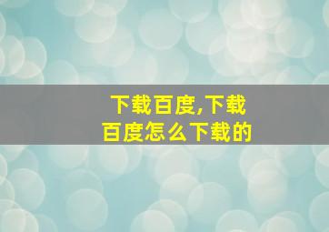 下载百度,下载百度怎么下载的