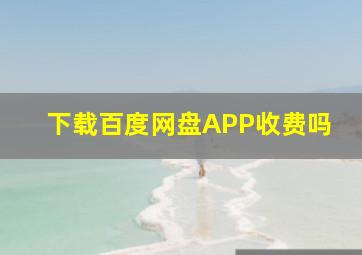 下载百度网盘APP收费吗