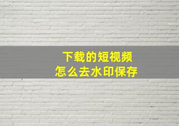 下载的短视频怎么去水印保存