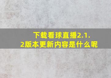 下载看球直播2.1.2版本更新内容是什么呢