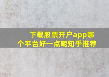 下载股票开户app哪个平台好一点呢知乎推荐