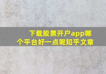 下载股票开户app哪个平台好一点呢知乎文章