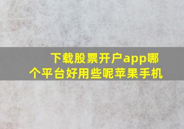 下载股票开户app哪个平台好用些呢苹果手机