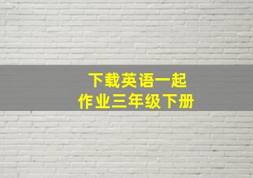 下载英语一起作业三年级下册