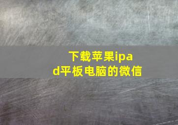 下载苹果ipad平板电脑的微信