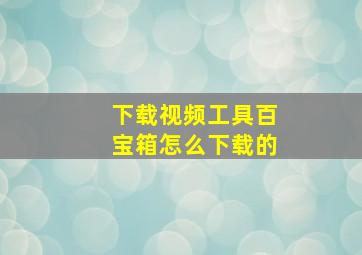 下载视频工具百宝箱怎么下载的