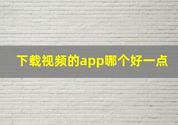 下载视频的app哪个好一点