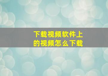 下载视频软件上的视频怎么下载