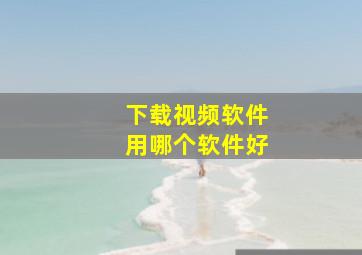 下载视频软件用哪个软件好