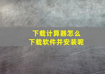 下载计算器怎么下载软件并安装呢