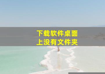 下载软件桌面上没有文件夹