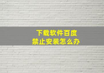 下载软件百度禁止安装怎么办