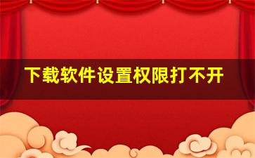 下载软件设置权限打不开