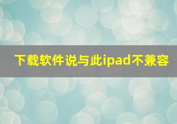 下载软件说与此ipad不兼容