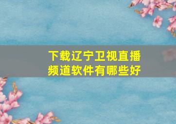 下载辽宁卫视直播频道软件有哪些好