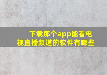 下载那个app能看电视直播频道的软件有哪些