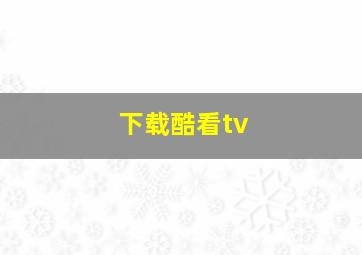 下载酷看tv