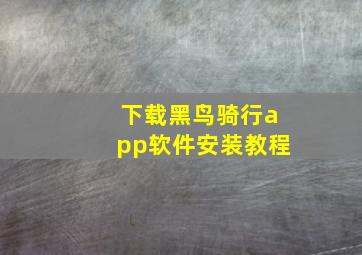 下载黑鸟骑行app软件安装教程