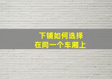 下铺如何选择在同一个车厢上