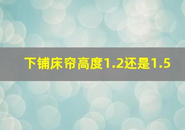 下铺床帘高度1.2还是1.5