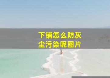 下铺怎么防灰尘污染呢图片