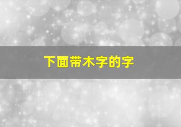 下面带木字的字