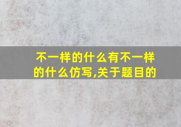 不一样的什么有不一样的什么仿写,关于题目的