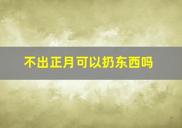 不出正月可以扔东西吗