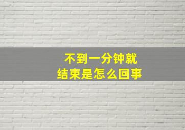 不到一分钟就结束是怎么回事