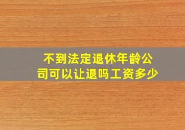 不到法定退休年龄公司可以让退吗工资多少