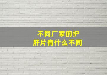 不同厂家的护肝片有什么不同