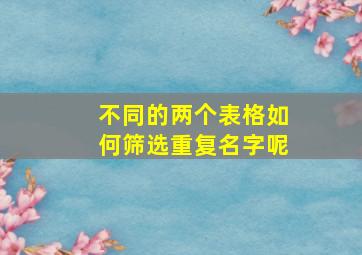 不同的两个表格如何筛选重复名字呢