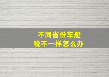 不同省份车船税不一样怎么办