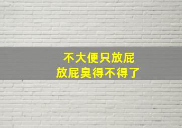 不大便只放屁放屁臭得不得了