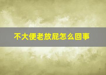 不大便老放屁怎么回事