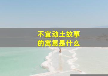 不宜动土故事的寓意是什么